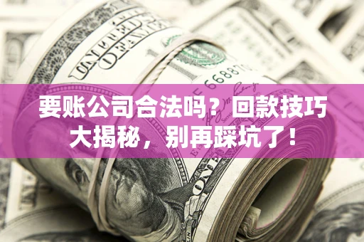 济南要账公司合法吗？回款技巧大揭秘，别再踩坑了！