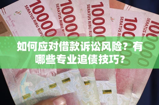济南如何应对借款诉讼风险？有哪些专业追债技巧？