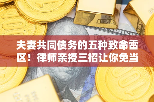 济南夫妻共同债务的五种致命雷区！律师亲授三招让你免当替罪羊