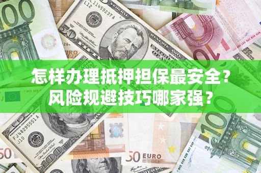 济南怎样办理抵押担保最安全？风险规避技巧哪家强？
